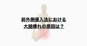 前外側アプローチにおける大腿外側の痺れの原因は何か？