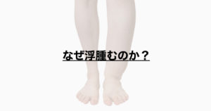 なぜ浮腫むのか？
