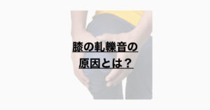膝の軋轢音の原因とは？
