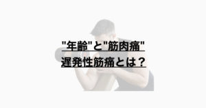 ”年齢”と”筋肉痛”ー遅発性筋痛とは？ー