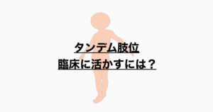 タンデム肢位のポイントと臨床応用とは？