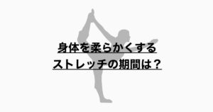 身体を柔らかくするストレッチの期間とは？