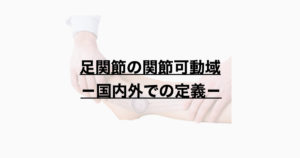 足関節の関節可動域ー国内外での定義ー