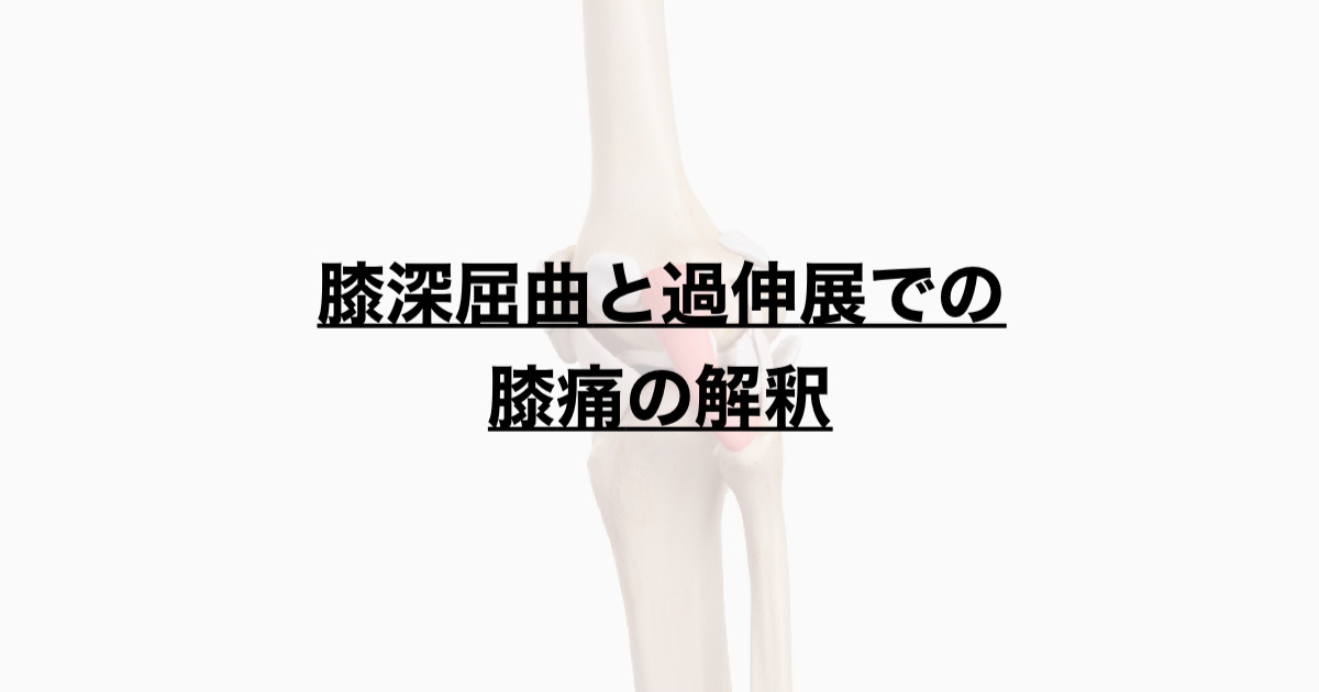 膝深屈曲と過伸展での膝痛の解釈