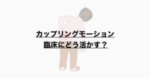 カップリングモーション　臨床にどう活かす？