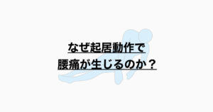 なぜ起居動作で腰痛が生じるのか？