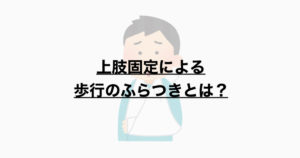 上肢固定による歩行のふらつきの原因とは？