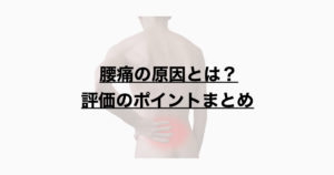 腰痛の原因とは？評価のポイントまとめ