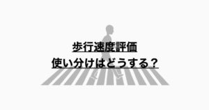 歩行速度テストの使い分けとは？