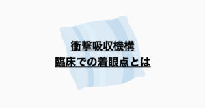 衝撃吸収機構　臨床での着眼点とは？