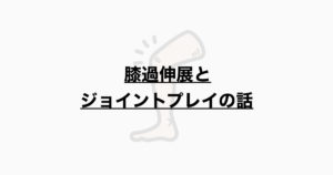 膝過伸展とジョイントプレイの話