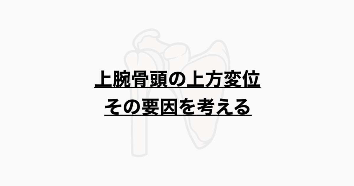 上腕骨頭の上方変位 その要因を考える
