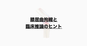 膝屈曲拘縮と臨床推論のヒント