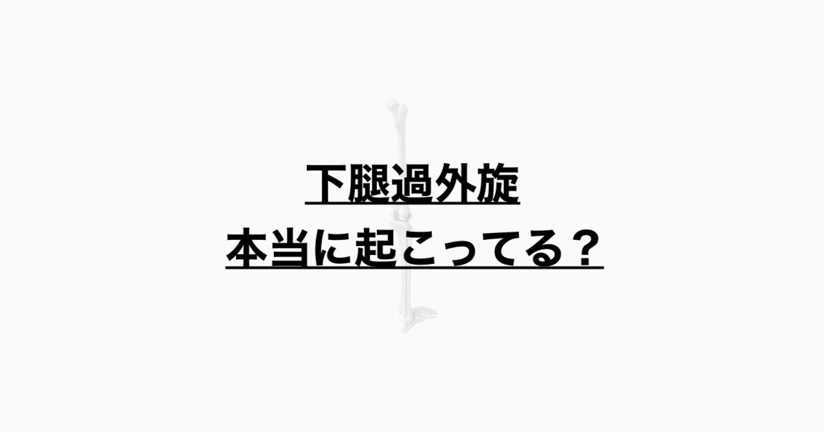 下腿過外旋 本当に起こってる？