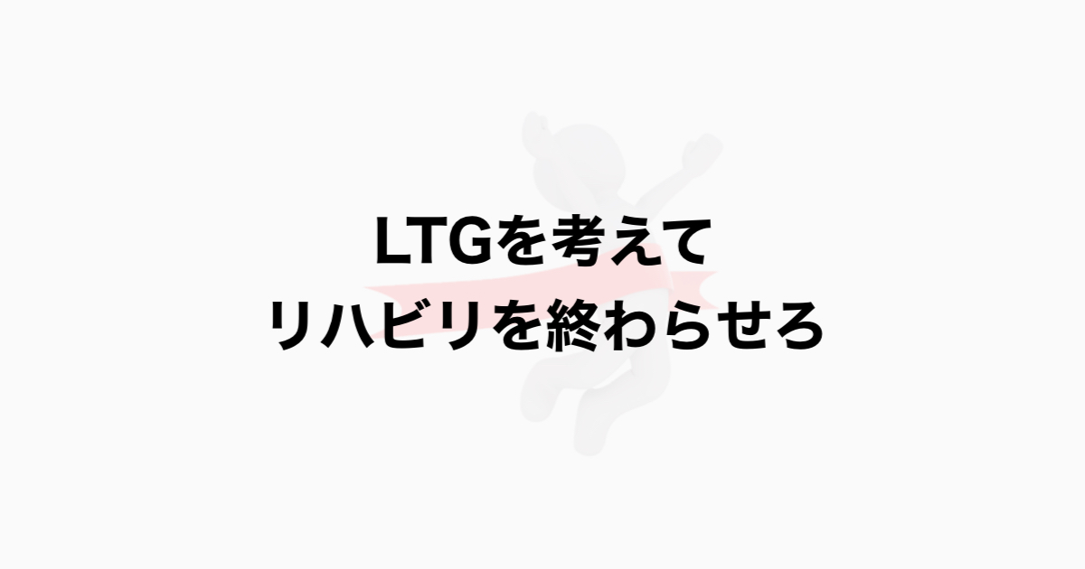 LTGを考えて リハビリを終わらせろ